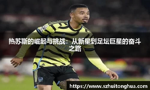 热苏斯的崛起与挑战：从新星到足坛巨星的奋斗之路