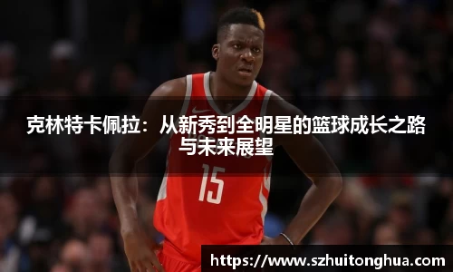 克林特卡佩拉：从新秀到全明星的篮球成长之路与未来展望