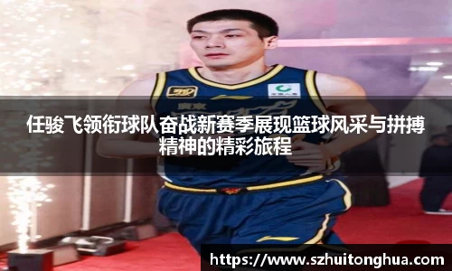 任骏飞领衔球队奋战新赛季展现篮球风采与拼搏精神的精彩旅程