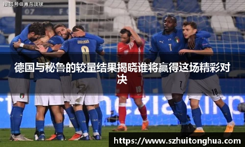 德国与秘鲁的较量结果揭晓谁将赢得这场精彩对决